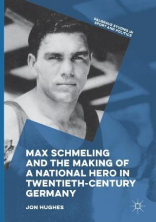 Kniha Max Schmeling and the Making of a National Hero in Twentieth-Century Germany Jon Hughes