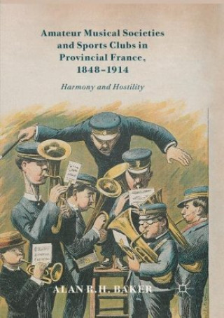 Buch Amateur Musical Societies and Sports Clubs in Provincial France, 1848-1914 Alan R. H. Baker