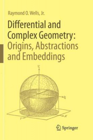 Könyv Differential and Complex Geometry: Origins, Abstractions and Embeddings Wells