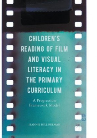 Książka Children's Reading of Film and Visual Literacy in the Primary Curriculum Jeannie Hill Bulman