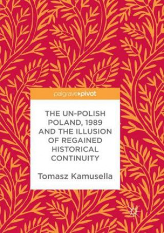 Könyv Un-Polish Poland, 1989 and the Illusion of Regained Historical Continuity Tomasz Kamusella