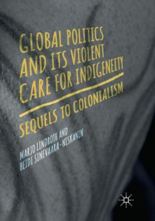 Könyv Global Politics and Its Violent Care for Indigeneity Marjo Lindroth