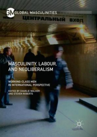 Kniha Masculinity, Labour, and Neoliberalism Steven Roberts