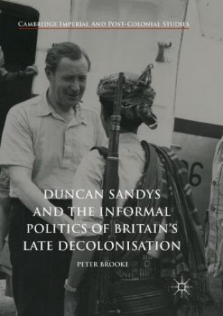 Kniha Duncan Sandys and the Informal Politics of Britain's Late Decolonisation Peter Brooke