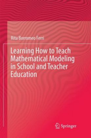 Könyv Learning How to Teach Mathematical Modeling in School and Teacher Education Rita Borromeo Ferri
