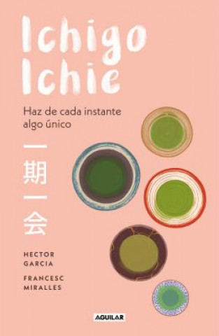 Kniha Ichigo-Ichie / Savor Every Moment: The Japanese Art of Ichigo-Ichie: Ichigo-Ichie / The Book of Ichigo Ichie. the Art of Making the Most of Every Mome Hector Garcia