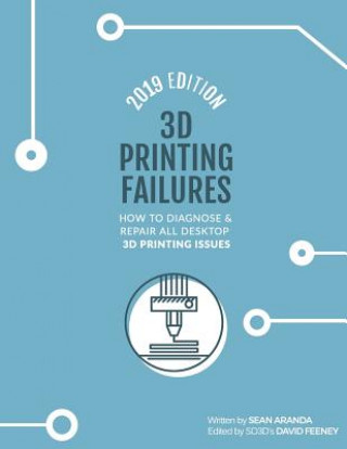 Książka 3D Printing Failures: 2019 Edition: How to Diagnose and Repair ALL Desktop 3D Printing Issues David Feeney
