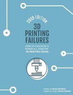 Könyv 3D Printing Failures: 2019 Edition: How to Diagnose and Repair ALL Desktop 3D Printing Issues David Feeney