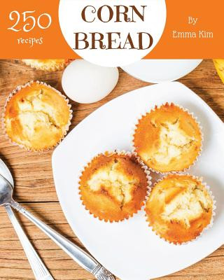 Carte Cornbread 250: Enjoy 250 Days with Amazing Cornbread Recipes in Your Own Cornbread Cookbook! [book 1] Emma Kim