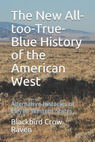 Книга The New All-Too-True-Blue History of the American West: Alternative Histories of Eleven Western States Blackbird Crow Raven