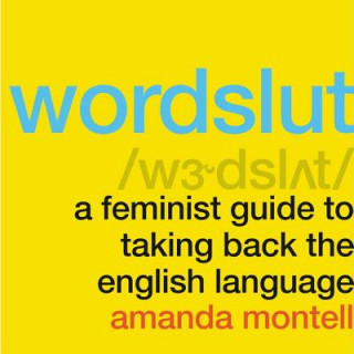 Digital Wordslut: A Feminist Guide to Taking Back the English Language Amanda Montell