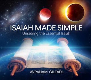 Könyv Isaiah Made Simple: Unsealing the Essential Isaiah Avraham Gileadi