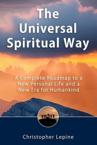 Kniha The Universal Spiritual Way: A Complete Roadmap to a New Personal Life and a New Era for Humankind Christopher Daniel Lepine