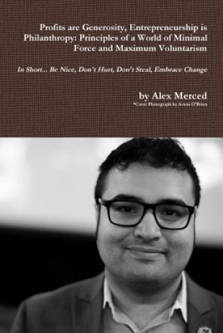 Knjiga Profits are Generosity, Entrepreneurship is Philanthropy: Principles of a World of Minimal Force and Maximum Voluntarism Alex Merced
