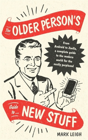 Carte Older Person's Guide to New Stuff Mark Leigh