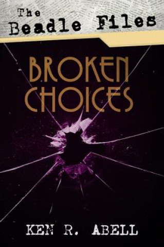 Kniha Beadle Files: Broken Choices Ken R Abell