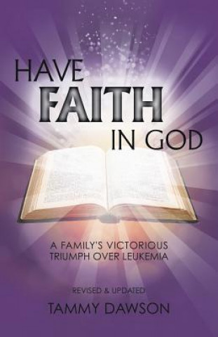 Carte HAVE FAITH IN GOD A Family's Victorious Triumph Over Leukemia Tammy Dawson
