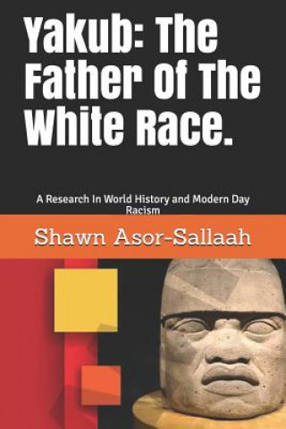 Kniha Yakub: The Father of the White Race.: A Research in World History and Modern Day Racism Shawn L Asor-Sallaah