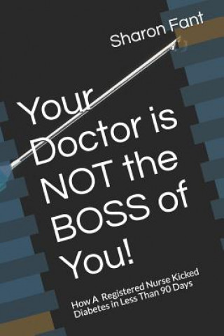 Kniha Your Doctor Is Not the Boss of You!: How a Registered Nurse Kicked Diabetes in Less Than 90 Days Sharon Fant