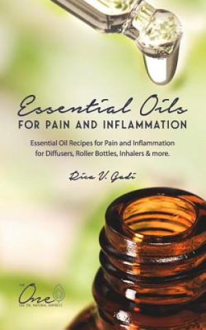 Könyv Essential Oils for Pain and Inflammation: Essential Oil Recipes for Pain and Inflammation for Diffusers, Roller Bottles, Inhalers & More. Rica V Gadi