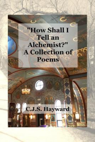 Carte How Shall I Tell an Alchemist?: A Collection of Poems Cjs Hayward