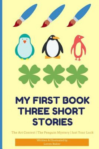 Carte My First Book Three Short Stories: The Art Contest the Penguin Mystery Just Your Luck Loren Baker