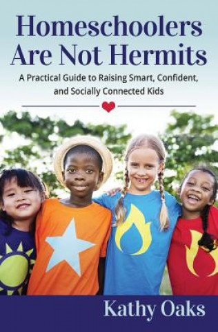 Carte Homeschoolers Are Not Hermits: A Practical Guide to Raising Smart, Confident, and Socially Connected Kids Kathy Oaks