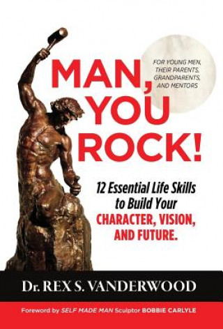 Könyv Man, You Rock!: 12 Essential Life Skills to Build Your Character, Vision, and Future For Young Men, Their Parents, Grandparents, and M Dr Rex S Vanderwood