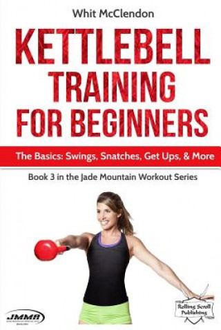 Könyv Kettlebell Training for Beginners: The Basics: Swings, Snatches, Get Ups, and More Whit McClendon
