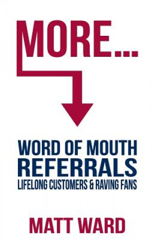 Könyv More...: Word Of Mouth Referrals, Lifelong Customers & Raving Fans Matt Ward