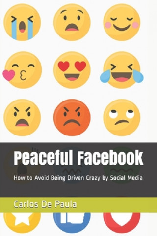 Könyv Peaceful Facebook: How to Avoid Being Driven Crazy by Social Media Carlos a de Paula