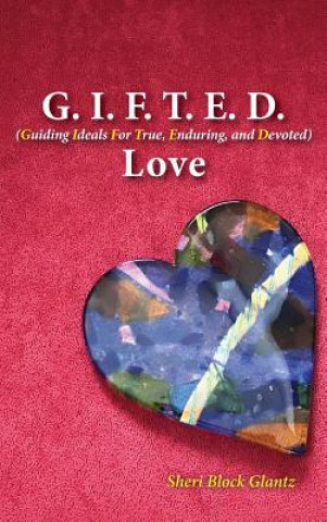 Könyv G.I.F.T.E.D. Love: Guiding Ideals for True, Enduring, and Devoted Sheri Glantz