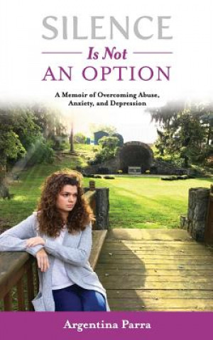 Kniha Silence Is Not an Option: A Memoir of Overcoming Abuse, Anxiety, and Depression Argentina Parra