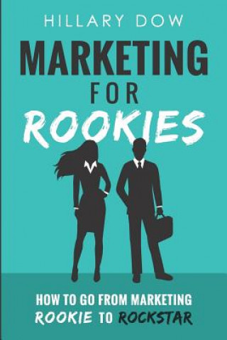 Книга Marketing for Rookies: How to Go from Marketing Rookie to Rockstar Hillary Dow