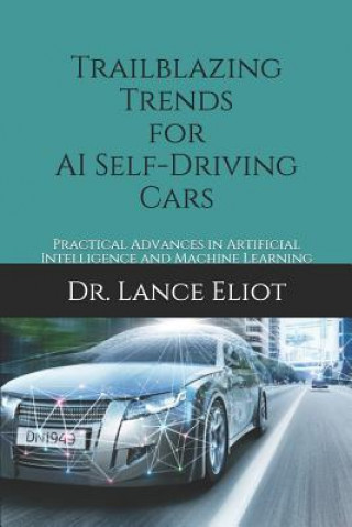 Kniha Trailblazing Trends for AI Self-Driving Cars: Practical Advances in Artificial Intelligence and Machine Learning Lance Eliot