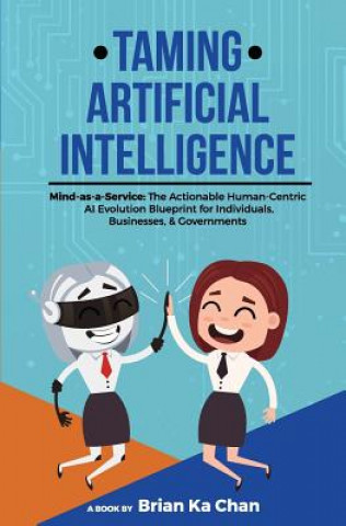 Kniha Taming Artificial Intelligence: Mind-as-a-Service: The Actionable Human-Centric AI Evolution Blueprint for Individuals, Businesses, & Governments Brian Ka Chan