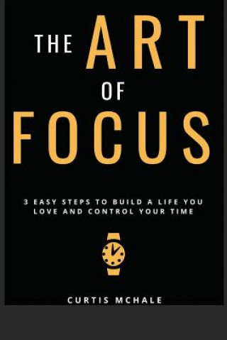 Buch The Art of Focus: 3 Easy Steps to Build a Life You Love and Control Your Time Curtis McHale