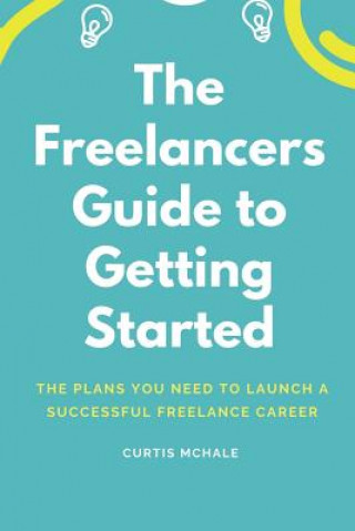 Kniha The Freelancer's Guide to Getting Started: The Plans You Need to Launch a Successful Freelance Career Curtis McHale