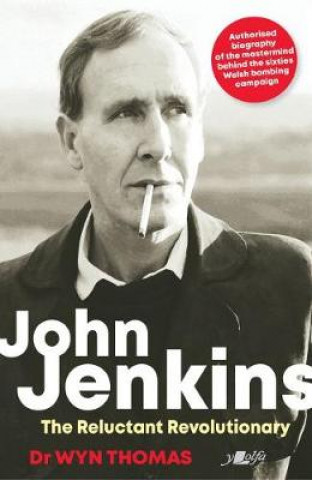 Kniha John Jenkins - The Reluctant Revolutionary? - Authorised Biography of the Mastermind Behind the Sixties Welsh Bombing Campaign Dr Wyn Thomas