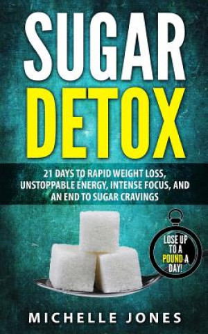Carte Sugar Detox: 21 Days to Rapid Weight Loss, Unstoppable Energy, Intense Focus, and an End to Sugar Cravings Michelle Jones