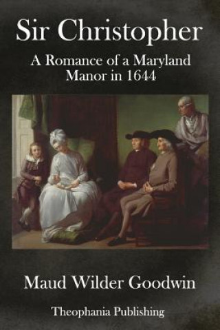 Knjiga Sir Christopher: A Romance of a Maryland Manor in 1644 Maud Wilder Goodwin