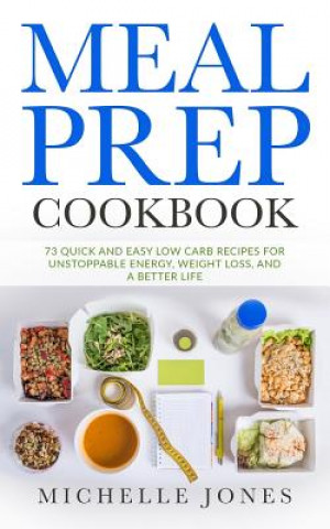 Libro Meal Prep Cookbook: 73 Quick and Easy Low Carb Recipes for Unstoppable Energy, Weight Loss, and a Better Life Michelle Jones