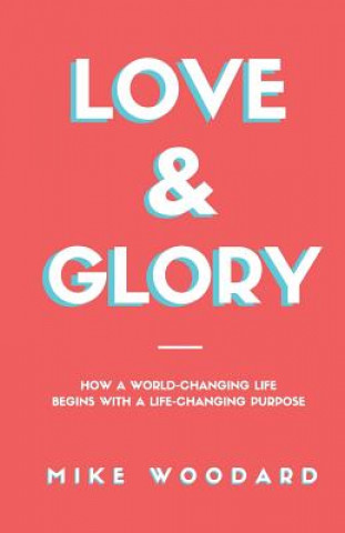 Buch Love & Glory: How a World-Changing Life Begins with a Life-Changing Purpose Mike Woodard