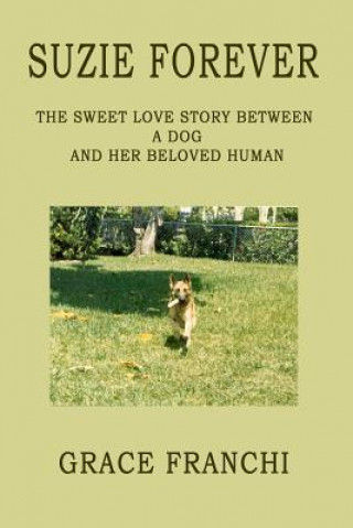 Kniha Suzie Forever: The Sweet Love Story Between A Dog And Her Beloved Human Grace Franchi