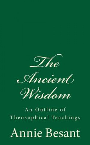 Kniha The Ancient Wisdom: An Outline of Theosophical Teachings: (A Timeless Classic) Annie Besant