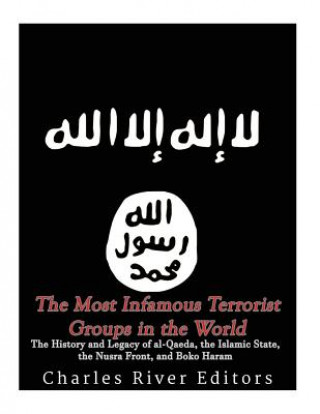 Carte The Most Infamous Terrorist Groups in the World: The History and Legacy of al-Qaeda, the Islamic State, the Nusra Front, and Boko Haram Charles River Editors