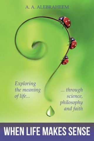 Könyv When Life Makes Sense: Exploring the meaning of life through science, philosophy and faith A a Alebraheem