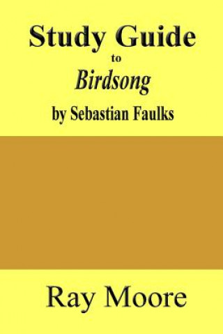 Libro Study Guide to Birdsong: A Novel of Love and War by Sebastian Faulks Ray Moore M a