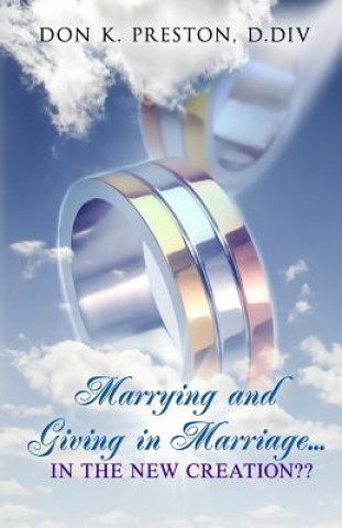 Book Marrying and Giving in Marriage... In the New Creation?: Responding the the Critics of Full Preterism Don K Preston D DIV