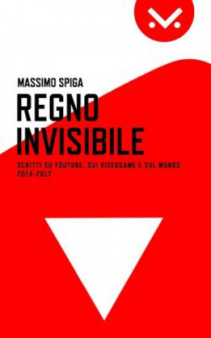 Carte Regno Invisibile: Scritti su YouTube, i videogame e il mondo, 2014-2017 Massimo Spiga